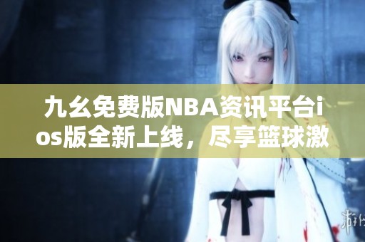 九幺免费版NBA资讯平台ios版全新上线，尽享篮球激情