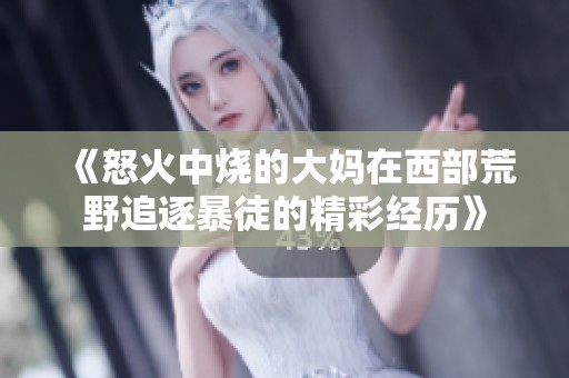 《怒火中烧的大妈在西部荒野追逐暴徒的精彩经历》