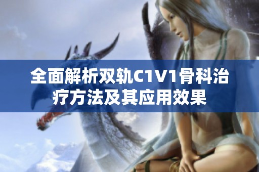 全面解析双轨C1V1骨科治疗方法及其应用效果