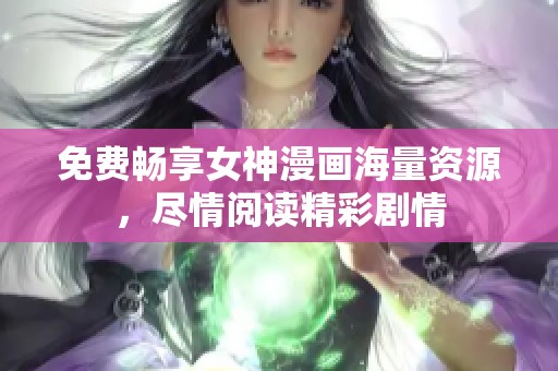 免费畅享女神漫画海量资源，尽情阅读精彩剧情