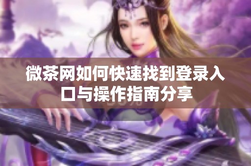 微茶网如何快速找到登录入口与操作指南分享