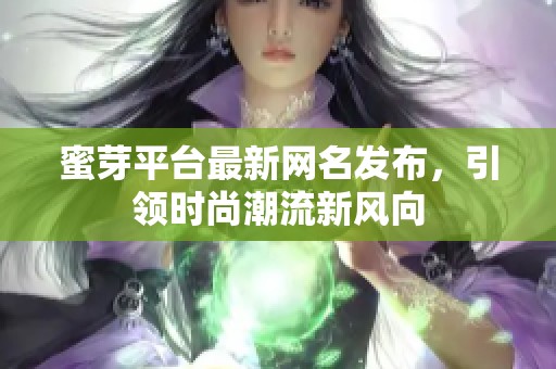 蜜芽平台最新网名发布，引领时尚潮流新风向