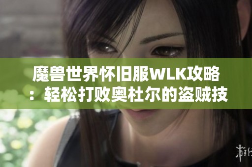 魔兽世界怀旧服WLK攻略：轻松打败奥杜尔的盗贼技巧分享