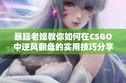 暴躁老姐教你如何在CSGO中逆风翻盘的实用技巧分享