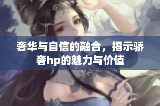 奢华与自信的融合，揭示骄奢hp的魅力与价值