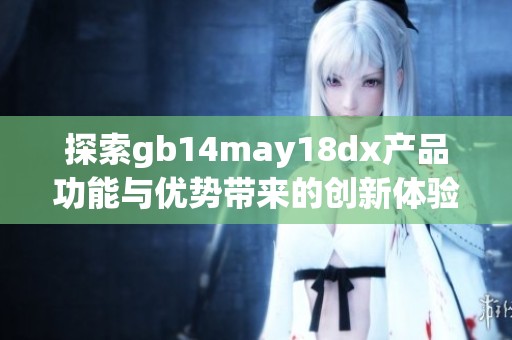 探索gb14may18dx产品功能与优势带来的创新体验