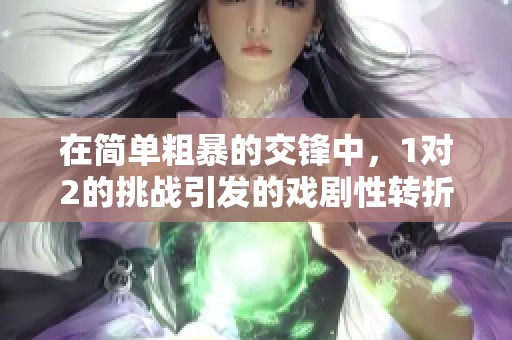 在简单粗暴的交锋中，1对2的挑战引发的戏剧性转折