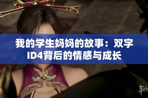 我的学生妈妈的故事：双字ID4背后的情感与成长