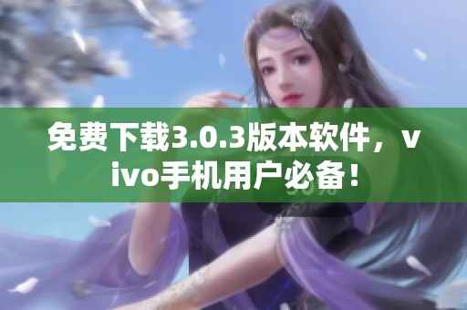 免费下载3.0.3版本软件，vivo手机用户必备！