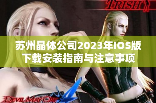 苏州晶体公司2023年IOS版下载安装指南与注意事项