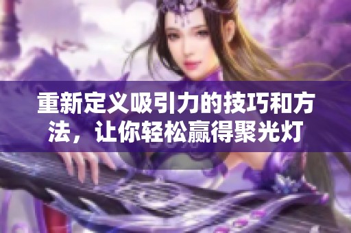 重新定义吸引力的技巧和方法，让你轻松赢得聚光灯