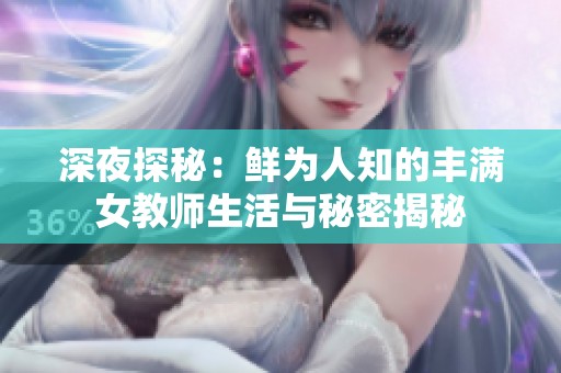 深夜探秘：鲜为人知的丰满女教师生活与秘密揭秘