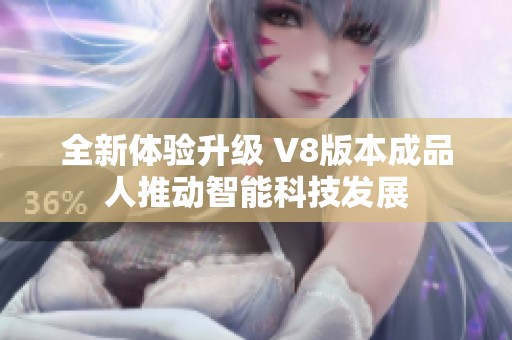 全新体验升级 V8版本成品人推动智能科技发展