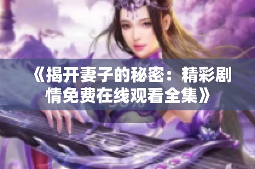 《揭开妻子的秘密：精彩剧情免费在线观看全集》