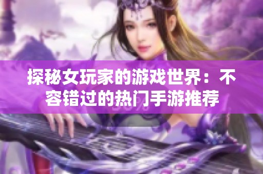 探秘女玩家的游戏世界：不容错过的热门手游推荐