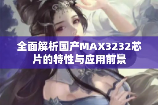 全面解析国产MAX3232芯片的特性与应用前景