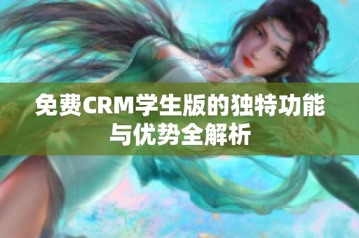 免费CRM学生版的独特功能与优势全解析