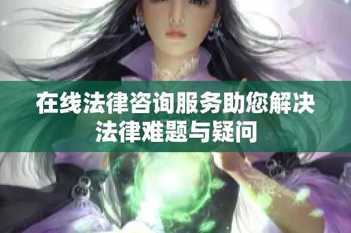 在线法律咨询服务助您解决法律难题与疑问