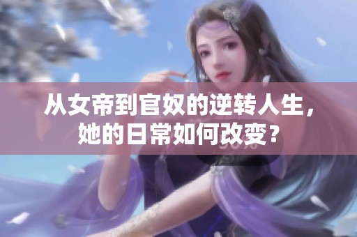 从女帝到官奴的逆转人生，她的日常如何改变？