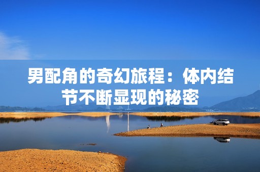 男配角的奇幻旅程：体内结节不断显现的秘密