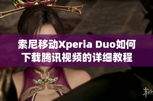 索尼移动Xperia Duo如何下载腾讯视频的详细教程