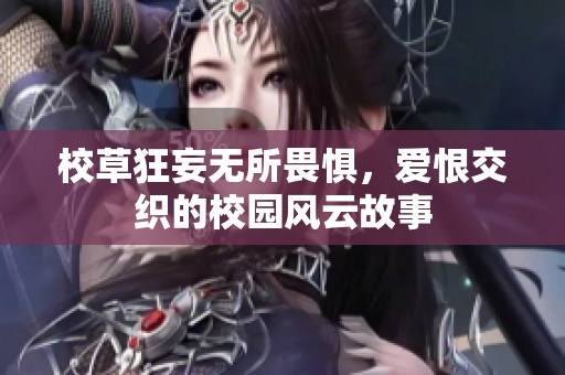 校草狂妄无所畏惧，爱恨交织的校园风云故事