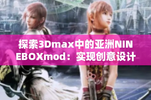 探索3Dmax中的亚洲NINEBOXmod：实现创意设计的新境界