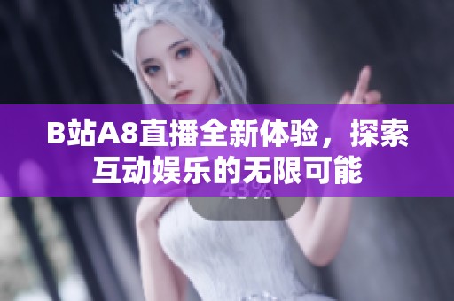 B站A8直播全新体验，探索互动娱乐的无限可能