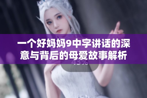 一个好妈妈9中字讲话的深意与背后的母爱故事解析