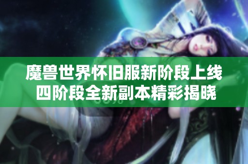 魔兽世界怀旧服新阶段上线 四阶段全新副本精彩揭晓