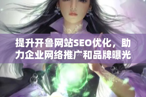 提升开鲁网站SEO优化，助力企业网络推广和品牌曝光