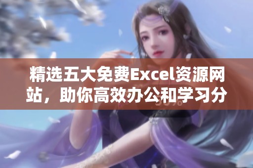 精选五大免费Excel资源网站，助你高效办公和学习分析