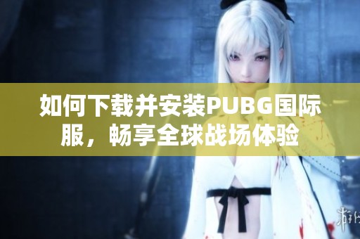 如何下载并安装PUBG国际服，畅享全球战场体验