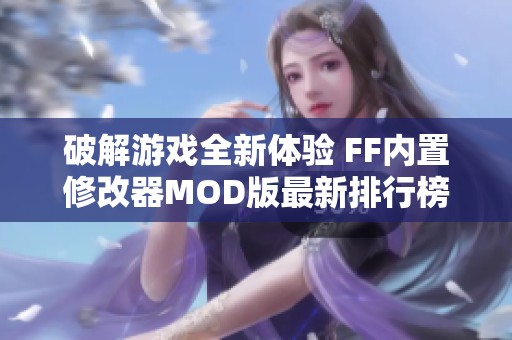 破解游戏全新体验 FF内置修改器MOD版最新排行榜解析