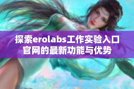 探索erolabs工作实验入口官网的最新功能与优势