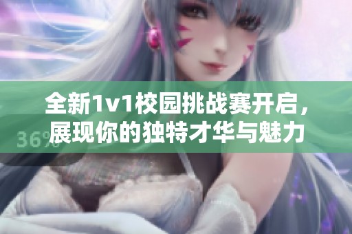 全新1v1校园挑战赛开启，展现你的独特才华与魅力