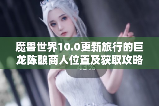 魔兽世界10.0更新旅行的巨龙陈酿商人位置及获取攻略