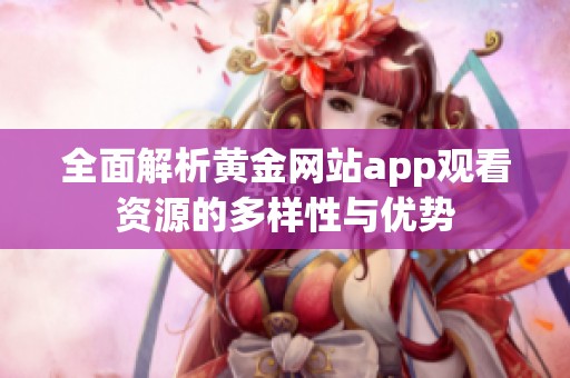 全面解析黄金网站app观看资源的多样性与优势