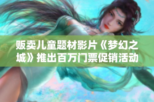 贩卖儿童题材影片《梦幻之城》推出百万门票促销活动