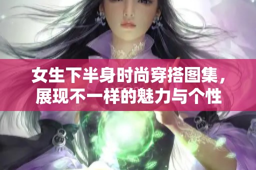 女生下半身时尚穿搭图集，展现不一样的魅力与个性