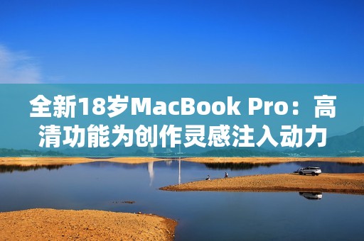 全新18岁MacBook Pro：高清功能为创作灵感注入动力