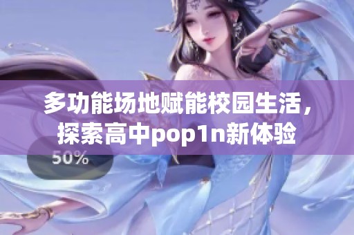 多功能场地赋能校园生活，探索高中pop1n新体验