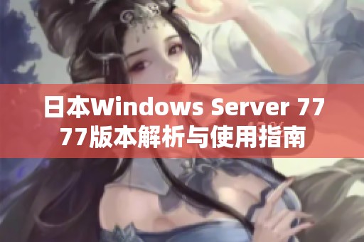 日本Windows Server 7777版本解析与使用指南