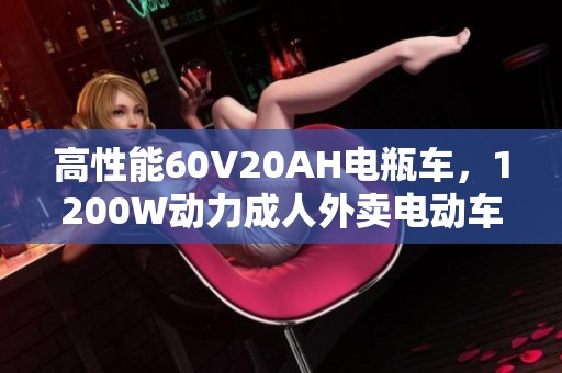 高性能60V20AH电瓶车，1200W动力成人外卖电动车，续航能力超强！