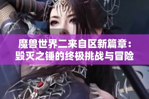 魔兽世界二来自区新篇章：毁灭之锤的终极挑战与冒险