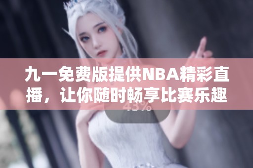 九一免费版提供NBA精彩直播，让你随时畅享比赛乐趣