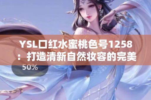 YSL口红水蜜桃色号1258：打造清新自然妆容的完美选择