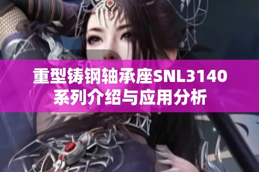 重型铸钢轴承座SNL3140系列介绍与应用分析