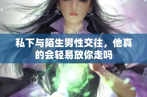 私下与陌生男性交往，他真的会轻易放你走吗