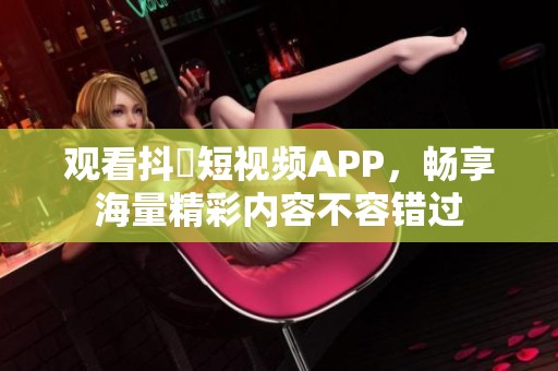 观看抖抈短视频APP，畅享海量精彩内容不容错过